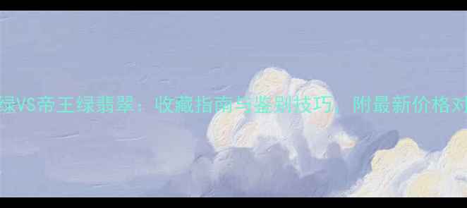 图片 阳绿VS帝王绿翡翠：收藏指南与鉴别技巧，附最新价格对比
