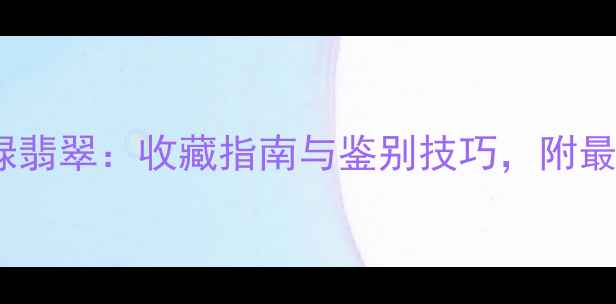图片 阳绿VS帝王绿翡翠：收藏指南与鉴别技巧，附最新价格对比2