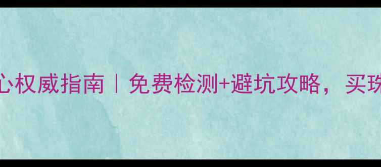 图片 陕西珠宝鉴定中心权威指南｜免费检测+避坑攻略，买珠宝前必看！💎✨