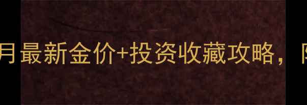 陕西老凤祥黄金价格实时更新9月最新金价投资收藏攻略附老凤祥珠宝店地址和优惠活动