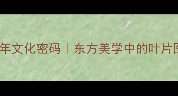 雕叶纹首饰的千年文化密码东方美学中的叶片图腾与佩戴禁忌