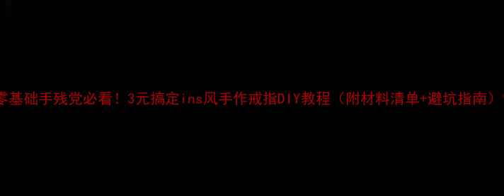 图片 零基础手残党必看！3元搞定ins风手作戒指DIY教程（附材料清单+避坑指南）1