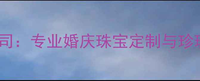 图片 青岛瑞珍珠宝有限公司：专业婚庆珠宝定制与珍珠首饰设计厂家直销2