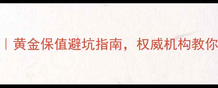 青岛黄金检测中心黄金保值避坑指南权威机构教你如何识别真假黄金