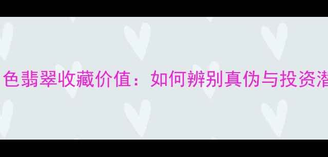 青白色翡翠收藏价值如何辨别真伪与投资潜力