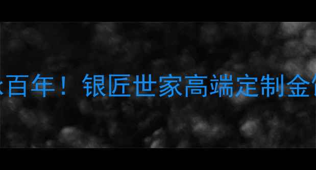 图片 非遗金工传承百年！银匠世家高端定制金饰的匠心密码