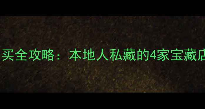 鞍山翠绿首饰购买全攻略本地人私藏的4家宝藏店铺与鉴别指南