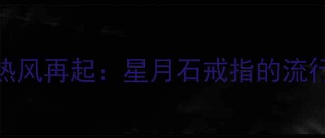 韩剧热风再起星月石戒指的流行密码