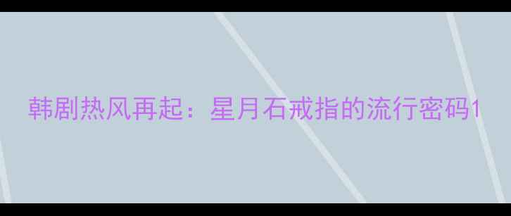 图片 韩剧热风再起：星月石戒指的流行密码1