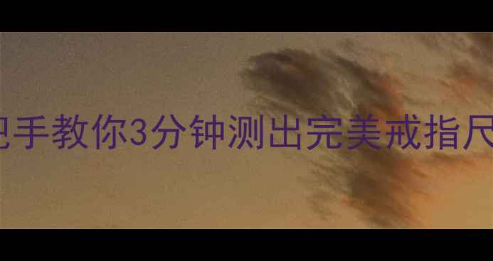 韩国版戒指尺寸对照表手把手教你3分钟测出完美戒指尺寸附赠超全换算公式