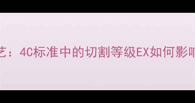 图片 顶级钻石切割工艺：4C标准中的切割等级EX如何影响珠宝价值与火彩