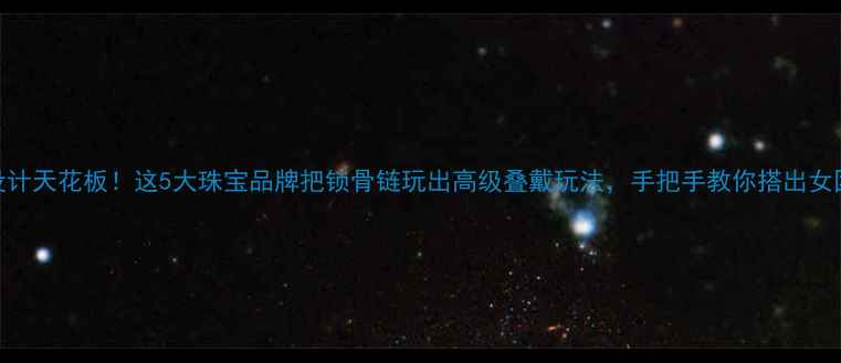 图片 项链带戒指设计天花板！这5大珠宝品牌把锁骨链玩出高级叠戴玩法，手把手教你搭出女团同款氛围感