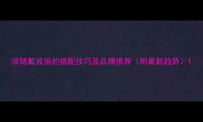 图片 项链戴戒指的搭配技巧及品牌推荐（附最新趋势）1