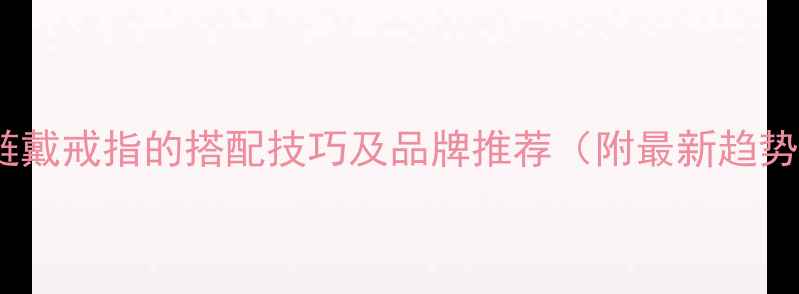 图片 项链戴戒指的搭配技巧及品牌推荐（附最新趋势）2