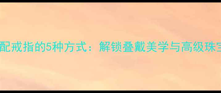 图片 项链搭配戒指的5种方式：解锁叠戴美学与高级珠宝设计1
