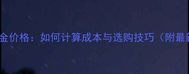 饰品黄金与黄金价格如何计算成本与选购技巧附最新市场趋势