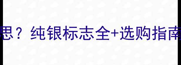 首饰999是什么意思纯银标志全选购指南附国家标准