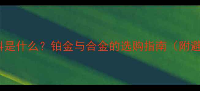 图片 首饰ST材料是什么？铂金与合金的选购指南（附避坑攻略）2