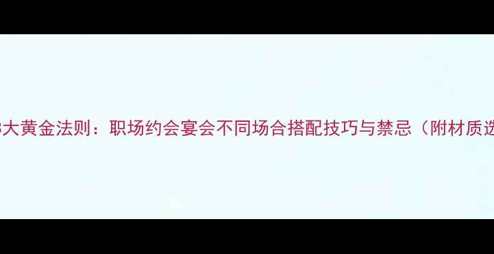 图片 首饰佩戴3大黄金法则：职场约会宴会不同场合搭配技巧与禁忌（附材质选择指南）