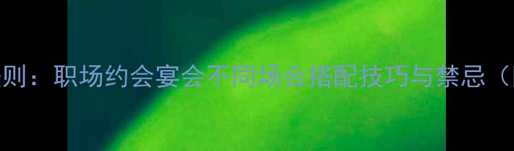 首饰佩戴3大黄金法则职场约会宴会不同场合搭配技巧与禁忌附材质选择指南
