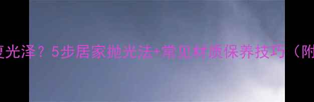 图片 首饰如何修复光泽？5步居家抛光法+常见材质保养技巧（附工具清单）1