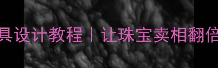 首饰展示道具设计教程让珠宝卖相翻倍的秘密武器