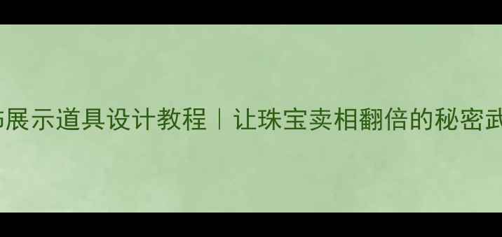 图片 首饰展示道具设计教程｜让珠宝卖相翻倍的秘密武器2
