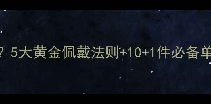 图片 首饰戴哪里显贵？5大黄金佩戴法则+10+1件必备单品｜附避坑指南