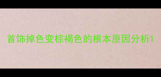 图片 首饰掉色变棕褐色的根本原因分析1