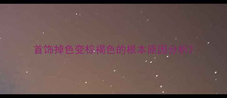 图片 首饰掉色变棕褐色的根本原因分析2