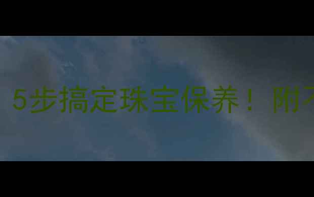 首饰掉色怎么办5步搞定珠宝保养附不同材质清洁攻略