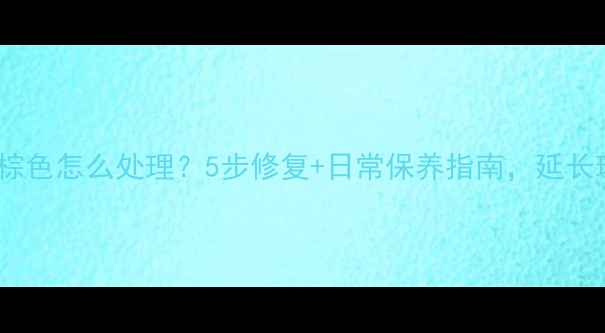 图片 首饰掉色棕色怎么处理？5步修复+日常保养指南，延长珠宝寿命1