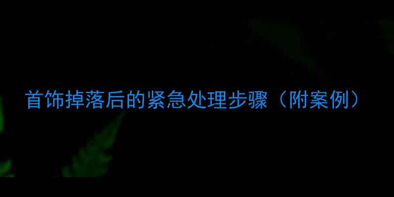 首饰掉落后的紧急处理步骤附案例
