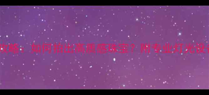 图片 首饰摄影灯光布置全攻略：如何拍出高质感珠宝？附专业灯光设备清单和拍摄技巧！2