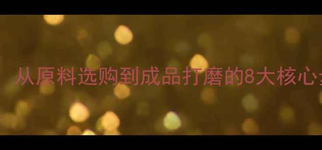图片 首饰珠宝制作流程全：从原料选购到成品打磨的8大核心步骤（附行业数据）2