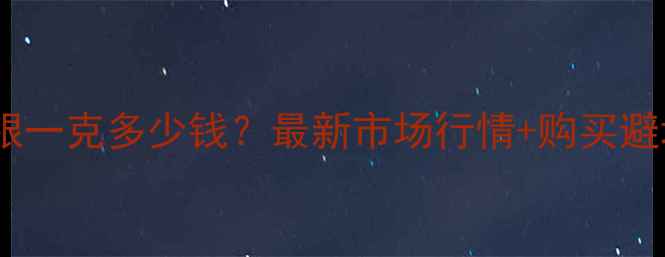 图片 首饰白银一克多少钱？最新市场行情+购买避坑指南2