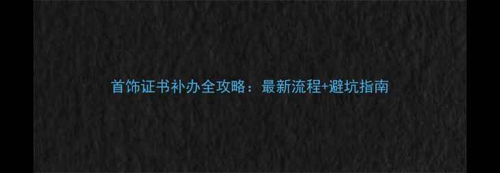 图片 首饰证书补办全攻略：最新流程+避坑指南