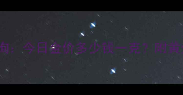 图片 首饰金价格实时查询：今日金价多少钱一克？附黄金走势与选购指南1