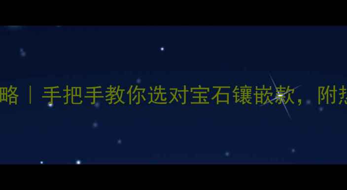 图片 首饰镶嵌材料全攻略｜手把手教你选对宝石镶嵌款，附热门趋势+避坑指南