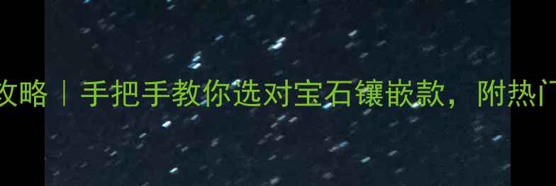 图片 首饰镶嵌材料全攻略｜手把手教你选对宝石镶嵌款，附热门趋势+避坑指南2