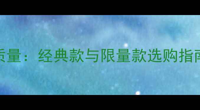 香奈儿珠宝质量经典款与限量款选购指南及保养秘籍