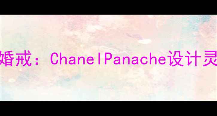 图片 香奈儿经典款婚戒：ChanelPanache设计灵感与佩戴指南