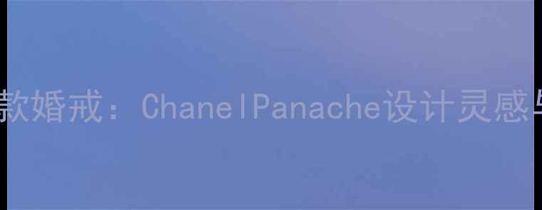 香奈儿经典款婚戒ChanelPanache设计灵感与佩戴指南