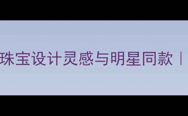 香奈儿经典款蝴蝶结珠宝设计灵感与明星同款收藏级单品如何选