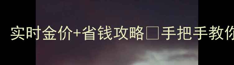 图片 香港买金必看！实时金价+省钱攻略🔥手把手教你省下奶茶钱💰