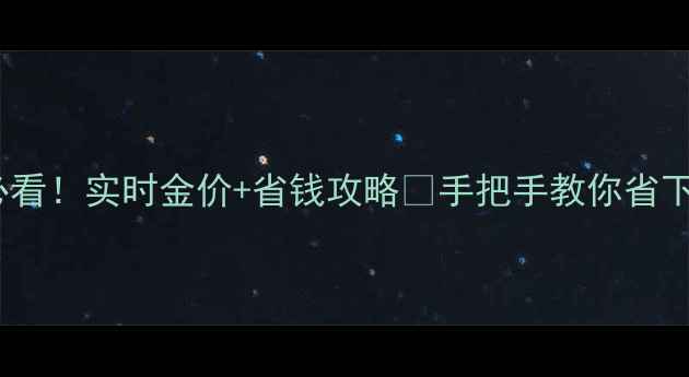 图片 香港买金必看！实时金价+省钱攻略🔥手把手教你省下奶茶钱💰1