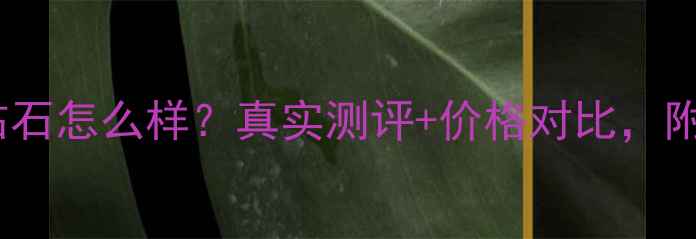 图片 香港克拉美钻石怎么样？真实测评+价格对比，附避坑指南！1