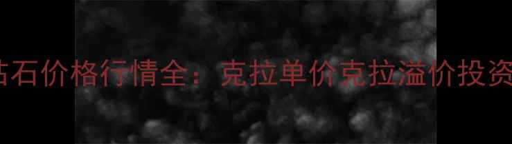 图片 香港克拉钻石价格行情全：克拉单价克拉溢价投资收藏指南2