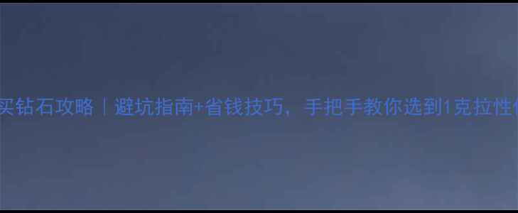 图片 香港周大福买钻石攻略｜避坑指南+省钱技巧，手把手教你选到1克拉性价比之王！1