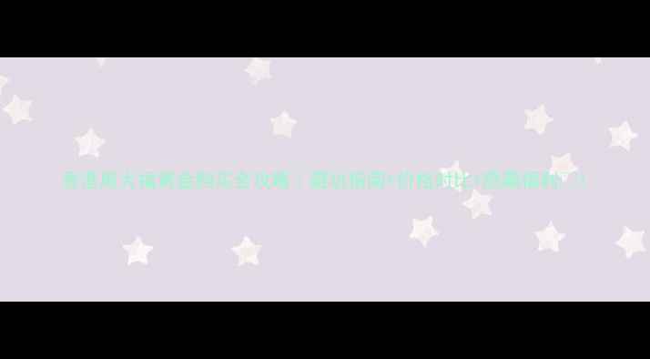 香港周大福黄金购买全攻略避坑指南价格对比隐藏福利